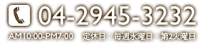 電話番号：04-2945-3232 営業時間：AM10:00-PM7:00　定休日：毎週水曜日・第2火曜日